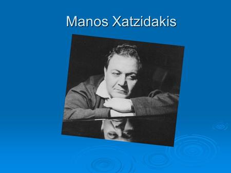 Manos Xatzidakis Who is Manos Xatzidakis Manos Xatzidakis was a famous music composer. He was borned in Ksanthe, a city at the northern part of Greece.