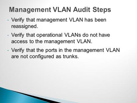 Verify that management VLAN has been reassigned. Verify that operational VLANs do not have access to the management VLAN. Verify that the ports in the.