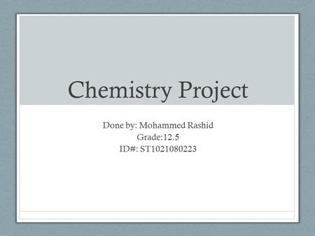 Chemistry Project Done by: Mohammed Rashid Grade:12.5 ID#: ST1021080223.