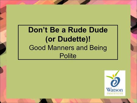 Don’t Be a Rude Dude (or Dudette)! Good Manners and Being Polite.