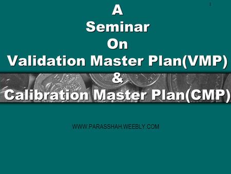 A Seminar On Validation Master Plan(VMP) & Calibration Master Plan(CMP) WWW.PARASSHAH.WEEBLY.COM.