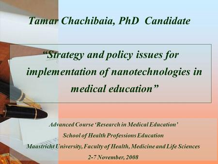 Tamar Chachibaia, PhD Candidate “Strategy and policy issues for implementation of nanotechnologies in medical education” Advanced Course ‘Research in Medical.
