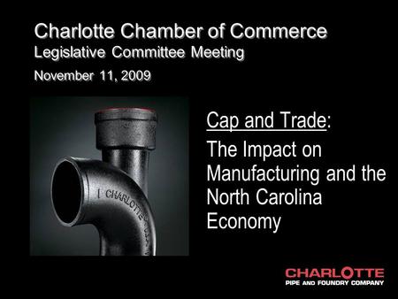Charlotte Chamber of Commerce Legislative Committee Meeting November 11, 2009 Cap and Trade: The Impact on Manufacturing and the North Carolina Economy.