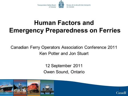 11 Human Factors and Emergency Preparedness on Ferries Canadian Ferry Operators Association Conference 2011 Ken Potter and Jon Stuart 12 September 2011.
