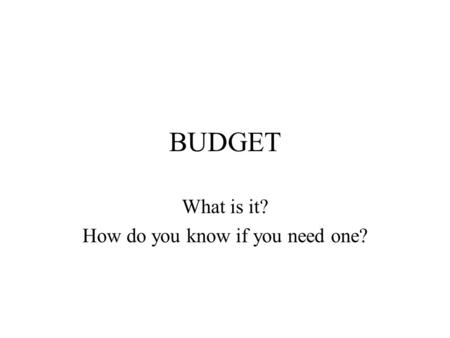 BUDGET What is it? How do you know if you need one?