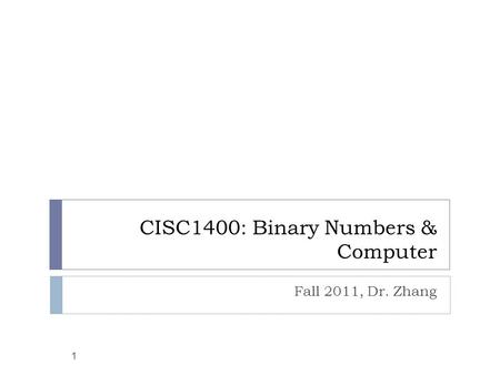 CISC1400: Binary Numbers & Computer Fall 2011, Dr. Zhang 1.
