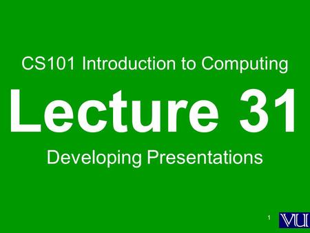 1 CS101 Introduction to Computing Lecture 31 Developing Presentations.