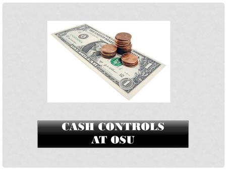CASH CONTROLS AT OSU. WHAT IS “CASH”? Currency, coin, and cash equivalents: Checks Traveler’s checks Cashier’s checks Credit card records EFTs: ACH and.