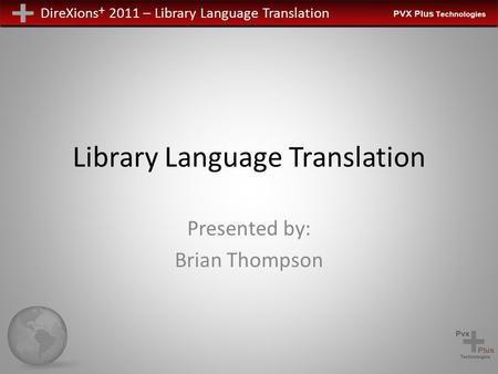 DireXions + 2011 – Library Language Translation Library Language Translation Presented by: Brian Thompson.