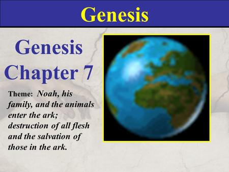 Genesis Chapter 7 Theme: Noah, his family, and the animals enter the ark; destruction of all flesh and the salvation of those in the ark.