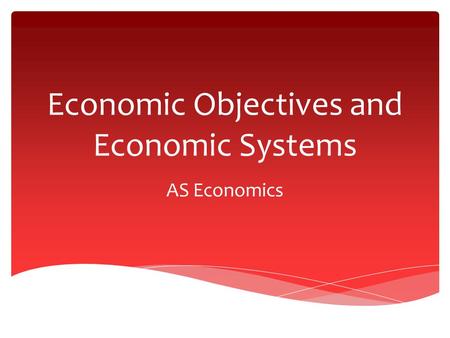 Economic Objectives and Economic Systems AS Economics.