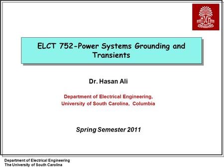 Department of Electrical Engineering The University of South Carolina ELCT 752-Power Systems Grounding and Transients Dr. Hasan Ali Department of Electrical.