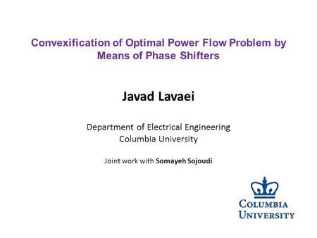 Javad Lavaei Department of Electrical Engineering Columbia University Joint work with Somayeh Sojoudi Convexification of Optimal Power Flow Problem by.