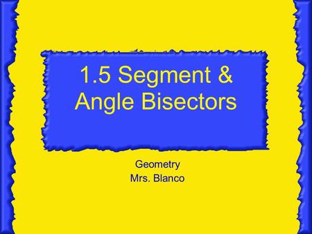 1.5 Segment & Angle Bisectors Geometry Mrs. Blanco.