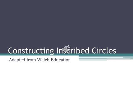 Constructing Inscribed Circles Adapted from Walch Education.