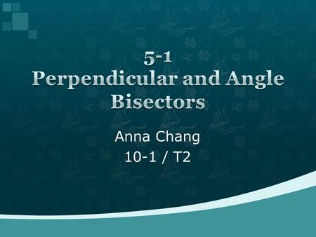 Anna Chang 10-1 / T2.  Perpendicular bisector is a line that cuts a segment into two equal parts, it creates 90 degrees.