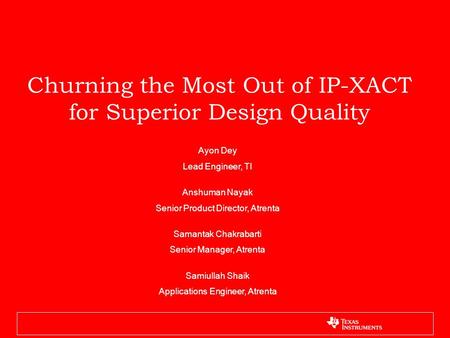 Churning the Most Out of IP-XACT for Superior Design Quality Ayon Dey Lead Engineer, TI Anshuman Nayak Senior Product Director, Atrenta Samantak Chakrabarti.