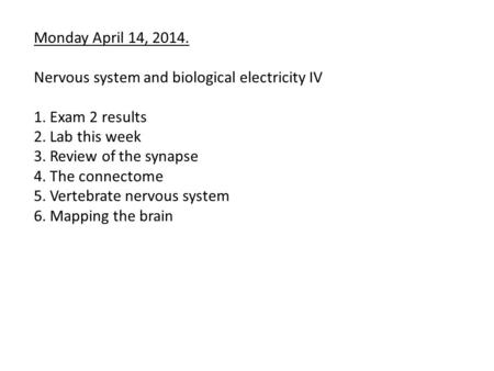 Monday April 14, 2014. Nervous system and biological electricity IV 1. Exam 2 results 2. Lab this week 3. Review of the synapse 4. The connectome 5. Vertebrate.