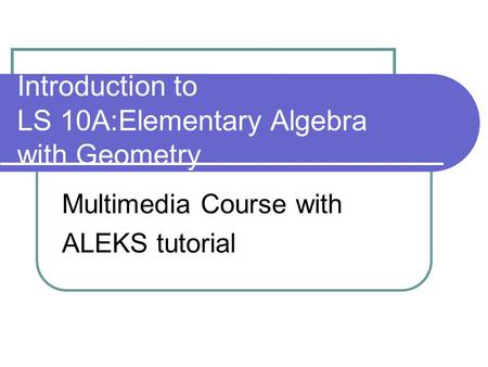 Introduction to LS 10A:Elementary Algebra with Geometry Multimedia Course with ALEKS tutorial.