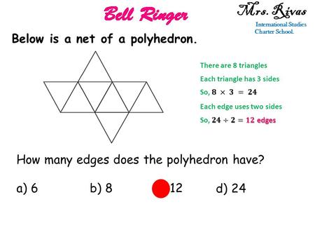 Mrs. Rivas International Studies Charter School. Below is a net of a polyhedron. How many edges does the polyhedron have? a) 6b) 8c) 12 d) 24 There are.