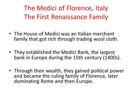 The Medici of Florence, Italy The First Renaissance Family The House of Medici was an Italian merchant family that got rich through trading wool cloth.