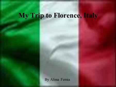 My Trip to Florence, Italy By Alissa Femia Table of Contents Why I chose this vacation spot? Map of Florence Information on Florence Points of Interest.