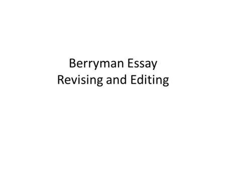 Berryman Essay Revising and Editing. First Things First! Heading should have: – Your name – Instructor’s name – Class name – Assignment name – Date –