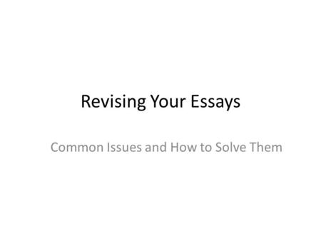 Revising Your Essays Common Issues and How to Solve Them.