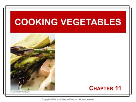 Copyright © 2014 John Wiley and Sons, Inc. All rights reserved. C HAPTER 11 COOKING VEGETABLES.