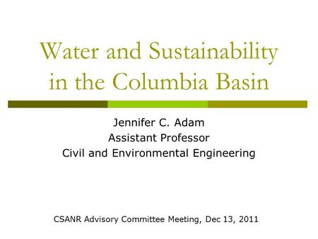 Water and Sustainability in the Columbia Basin Jennifer C. Adam Assistant Professor Civil and Environmental Engineering CSANR Advisory Committee Meeting,