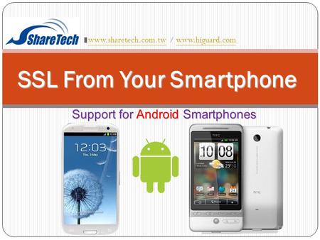 SSL From Your Smartphone Support for Android Smartphones www.sharetech.com.twwww.sharetech.com.tw / www.higuard.comwww.higuard.com.