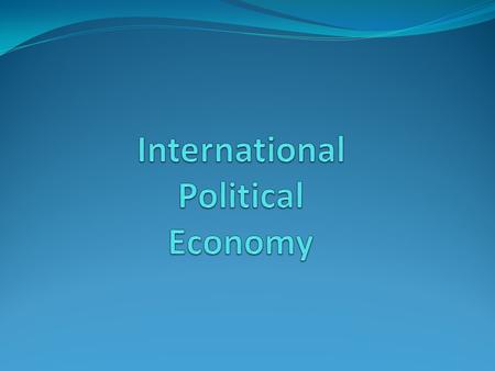 What is IPE? IPE= 3 Areas 1. International Monetary System 2. International Trade System 3. International Investment & Finance.