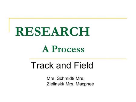 RESEARCH A Process Track and Field Mrs. Schmidt/ Mrs. Zielinski/ Mrs. Macphee.