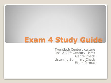 Exam 4 Study Guide Twentieth Century culture 19 th & 20 th Century –isms Genre Check Listening Summary Check Exam format.