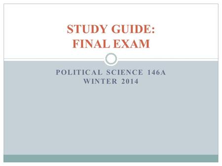 POLITICAL SCIENCE 146A WINTER 2014 STUDY GUIDE: FINAL EXAM.
