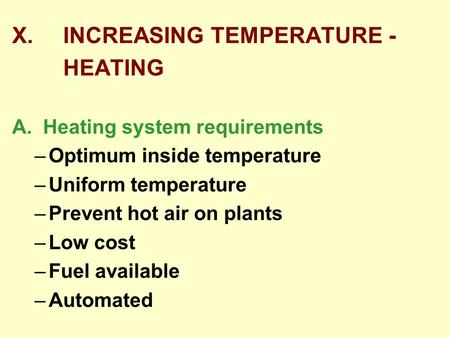 X. INCREASING TEMPERATURE - HEATING A. Heating system requirements –Optimum inside temperature –Uniform temperature –Prevent hot air on plants –Low cost.