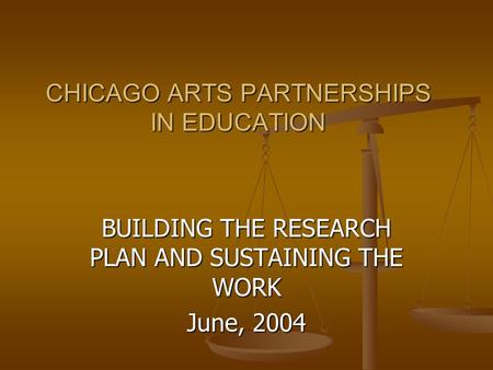CHICAGO ARTS PARTNERSHIPS IN EDUCATION BUILDING THE RESEARCH PLAN AND SUSTAINING THE WORK June, 2004.