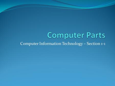Computer Information Technology – Section 1-1. Parts of the Computer Objective: To identify the parts of a computer and their uses.