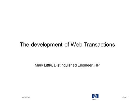 Page 1 13/08/2015 The development of Web Transactions Mark Little, Distinguished Engineer, HP.