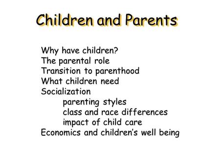Children and Parents Why have children? The parental role Transition to parenthood What children need Socialization parenting styles class and race differences.