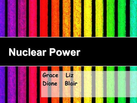 Nuclear Power Grace Liz Dione Blair. The Principle of Nuclear Power.