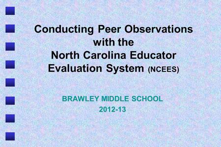 BRAWLEY MIDDLE SCHOOL 2012-13 Conducting Peer Observations with the North Carolina Educator Evaluation System (NCEES) BRAWLEY MIDDLE SCHOOL 2012-13.
