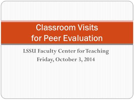 LSSU Faculty Center for Teaching Friday, October 3, 2014 Classroom Visits for Peer Evaluation.