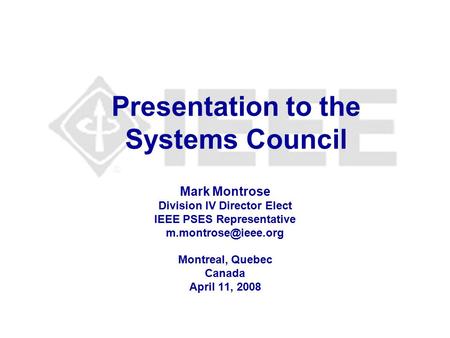 Presentation to the Systems Council Mark Montrose Division IV Director Elect IEEE PSES Representative Montreal, Quebec Canada April.