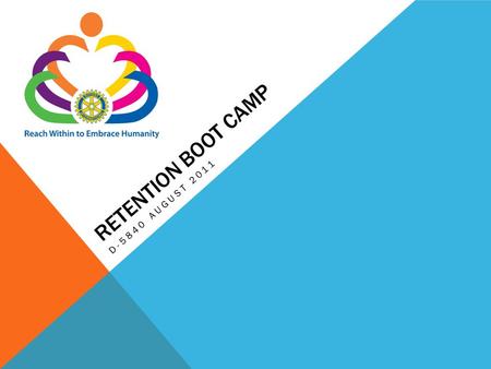 RETENTION BOOT CAMP D-5840 AUGUST 2011. Retention of members is critical to Rotary’s ability to meet the growing demand for humanitarian needs and volunteer.