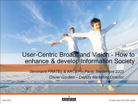 All rights reserved © 2005, AlcatelSept, 2005 User-Centric Broadband Vision - How to enhance & develop Information Society  Séminaire FRATEL & ARCEP –