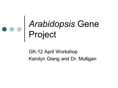 Arabidopsis Gene Project GK-12 April Workshop Karolyn Giang and Dr. Mulligan.