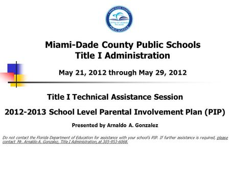 Miami-Dade County Public Schools Title I Administration May 21, 2012 through May 29, 2012 Title I Technical Assistance Session 2012-2013 School Level Parental.