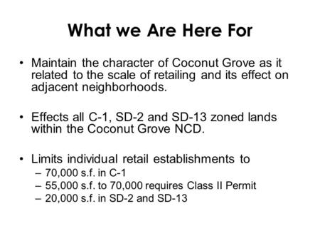 What we Are Here For Maintain the character of Coconut Grove as it related to the scale of retailing and its effect on adjacent neighborhoods. Effects.