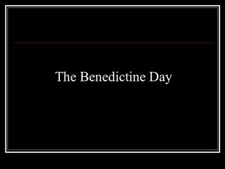 The Benedictine Day. Monastic Life is a search for God. Each day that search begins again with solitary prayer (often called “Contemplative Prayer”) and.